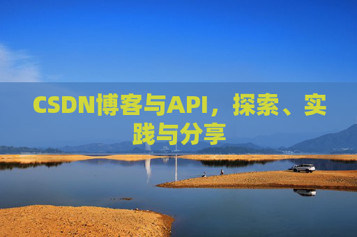 CSDN博客与API，探索、实践与分享